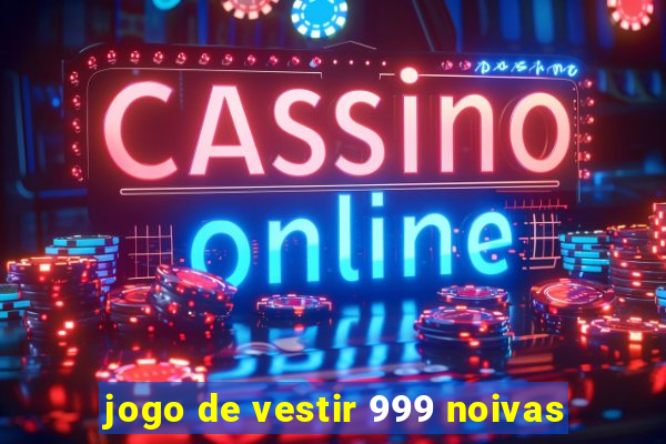 jogo de vestir 999 noivas